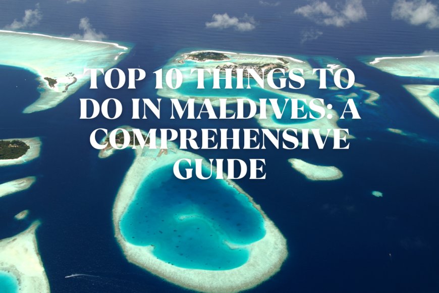 Top 10 Things to Do in Maldives A Comprehensive Guide Latest Travel News Updates Maldives Today